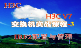 【H3C V7交换机实战课程-3】IRF2配置与管理
